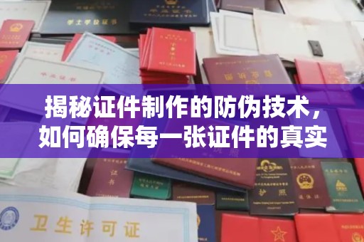 台中揭秘证件制作的防伪技术，如何确保每一张证件的真实性