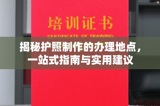 台中揭秘护照制作的办理地点，一站式指南与实用建议