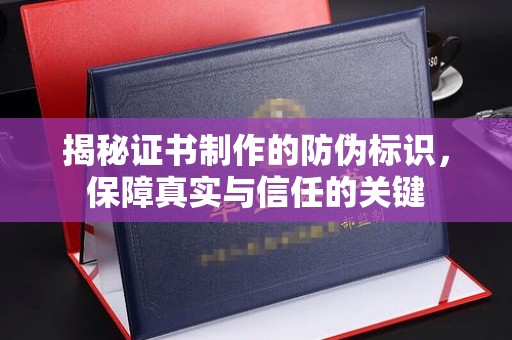 台中揭秘证书制作的防伪标识，保障真实与信任的关键