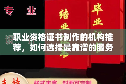 台中职业资格证书制作的机构推荐，如何选择最靠谱的服务商？