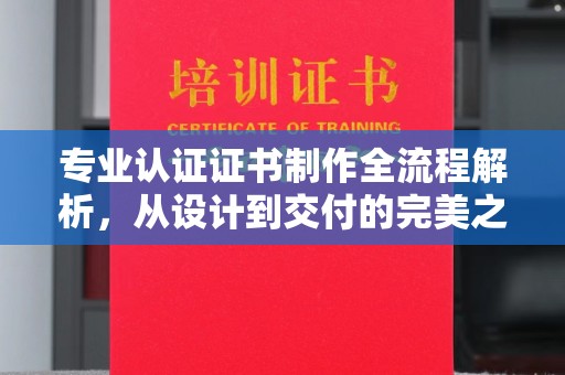 台中专业认证证书制作全流程解析，从设计到交付的完美之旅