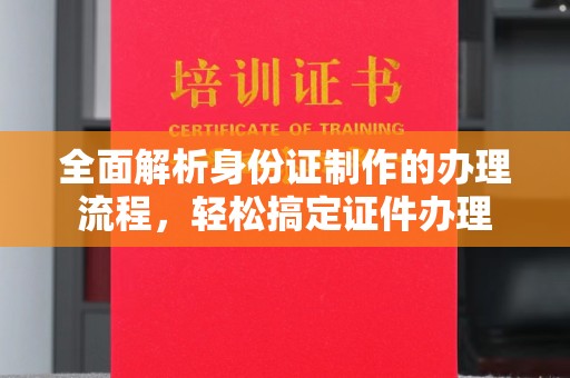 台中全面解析身份证制作的办理流程，轻松搞定证件办理