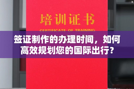 台中签证制作的办理时间，如何高效规划您的国际出行？