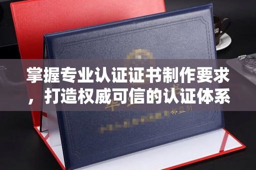 台中掌握专业认证证书制作要求，打造权威可信的认证体系