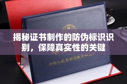 台中揭秘证书制作的防伪标识识别，保障真实性的关键