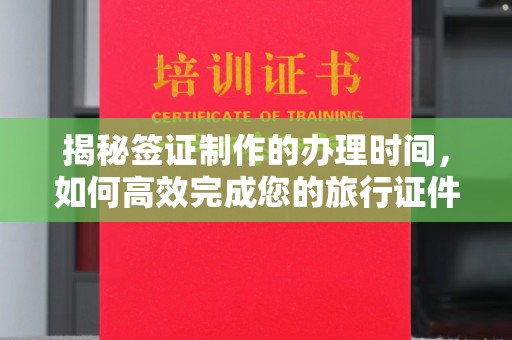 台中揭秘签证制作的办理时间，如何高效完成您的旅行证件