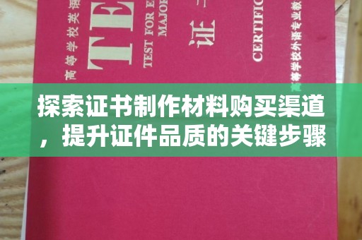 台中探索证书制作材料购买渠道，提升证件品质的关键步骤
