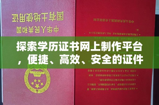 台中探索学历证书网上制作平台，便捷、高效、安全的证件制作新选择
