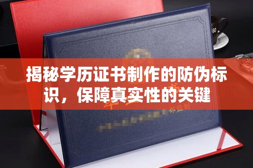 台中揭秘学历证书制作的防伪标识，保障真实性的关键