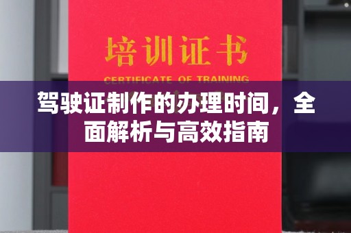 台中驾驶证制作的办理时间，全面解析与高效指南