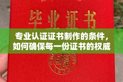 台中专业认证证书制作的条件，如何确保每一份证书的权威与可信