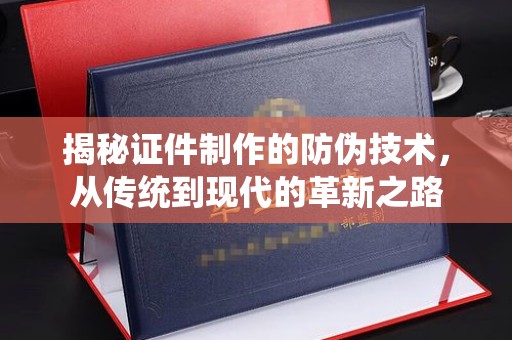 台中揭秘证件制作的防伪技术，从传统到现代的革新之路