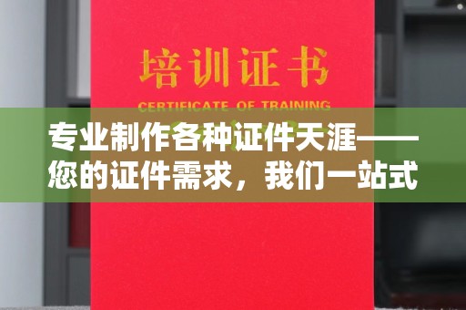 台中专业制作各种证件天涯——您的证件需求，我们一站式解决